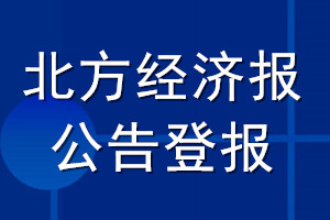 北方經(jīng)濟報公告登報_北方經(jīng)濟報公告登報電話