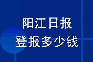 陽(yáng)江日?qǐng)?bào)登報(bào)多少錢(qián)_陽(yáng)江日?qǐng)?bào)登報(bào)掛失費(fèi)用